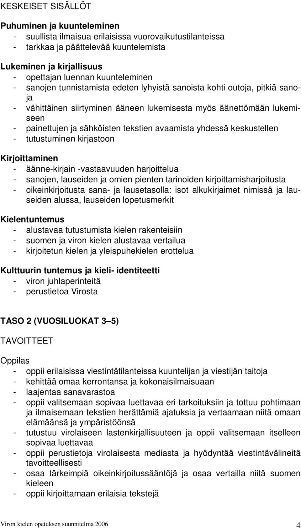 tekstien avaamista yhdessä keskustellen - tutustuminen kirjastoon Kirjoittaminen - äänne-kirjain -vastaavuuden harjoittelua - sanojen, lauseiden ja omien pienten tarinoiden kirjoittamisharjoitusta -