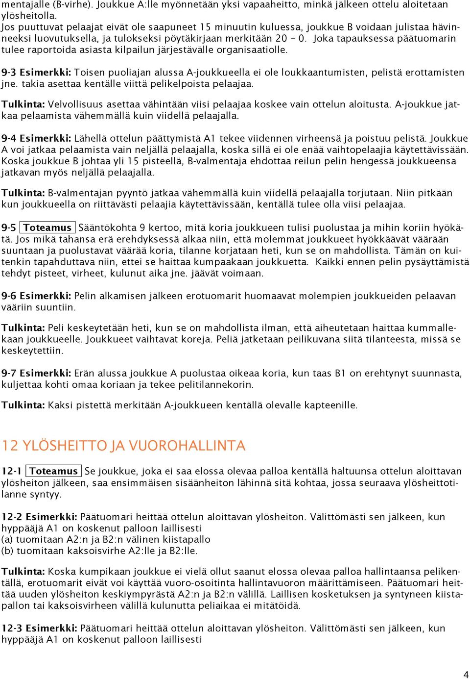 Joka tapauksessa päätuomarin tulee raportoida asiasta kilpailun järjestävälle organisaatiolle. 9-3 Esimerkki: Toisen puoliajan alussa A-joukkueella ei ole loukkaantumisten, pelistä erottamisten jne.
