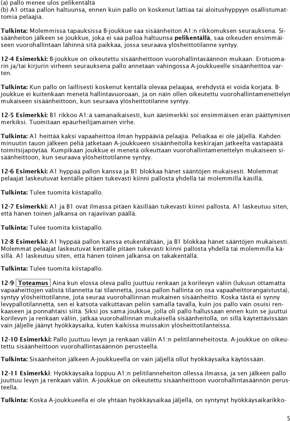 Sisäänheiton jälkeen se joukkue, joka ei saa palloa haltuunsa pelikentällä, saa oikeuden ensimmäiseen vuorohallintaan lähinnä sitä paikkaa, jossa seuraava ylösheittotilanne syntyy.