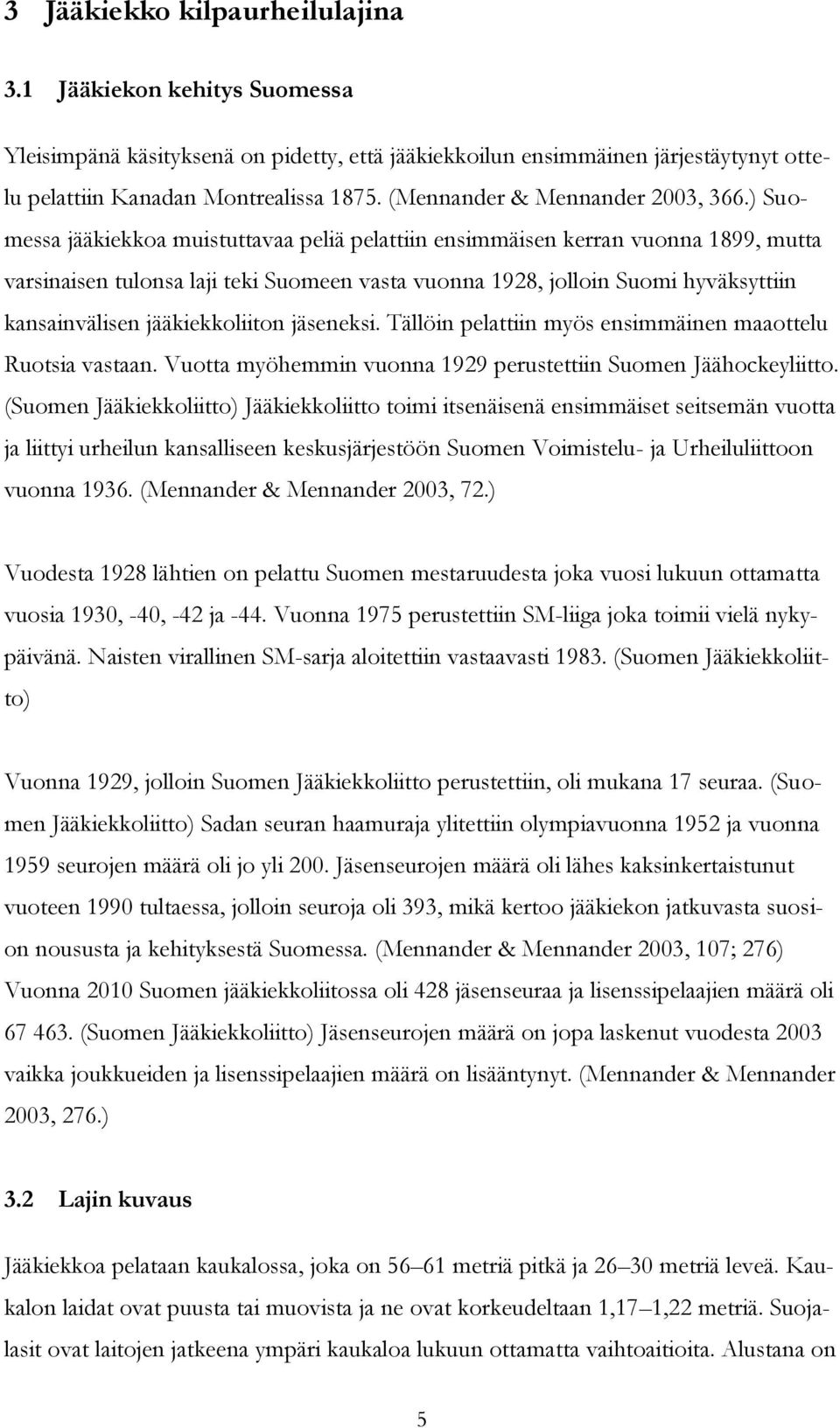 ) Suomessa jääkiekkoa muistuttavaa peliä pelattiin ensimmäisen kerran vuonna 1899, mutta varsinaisen tulonsa laji teki Suomeen vasta vuonna 1928, jolloin Suomi hyväksyttiin kansainvälisen