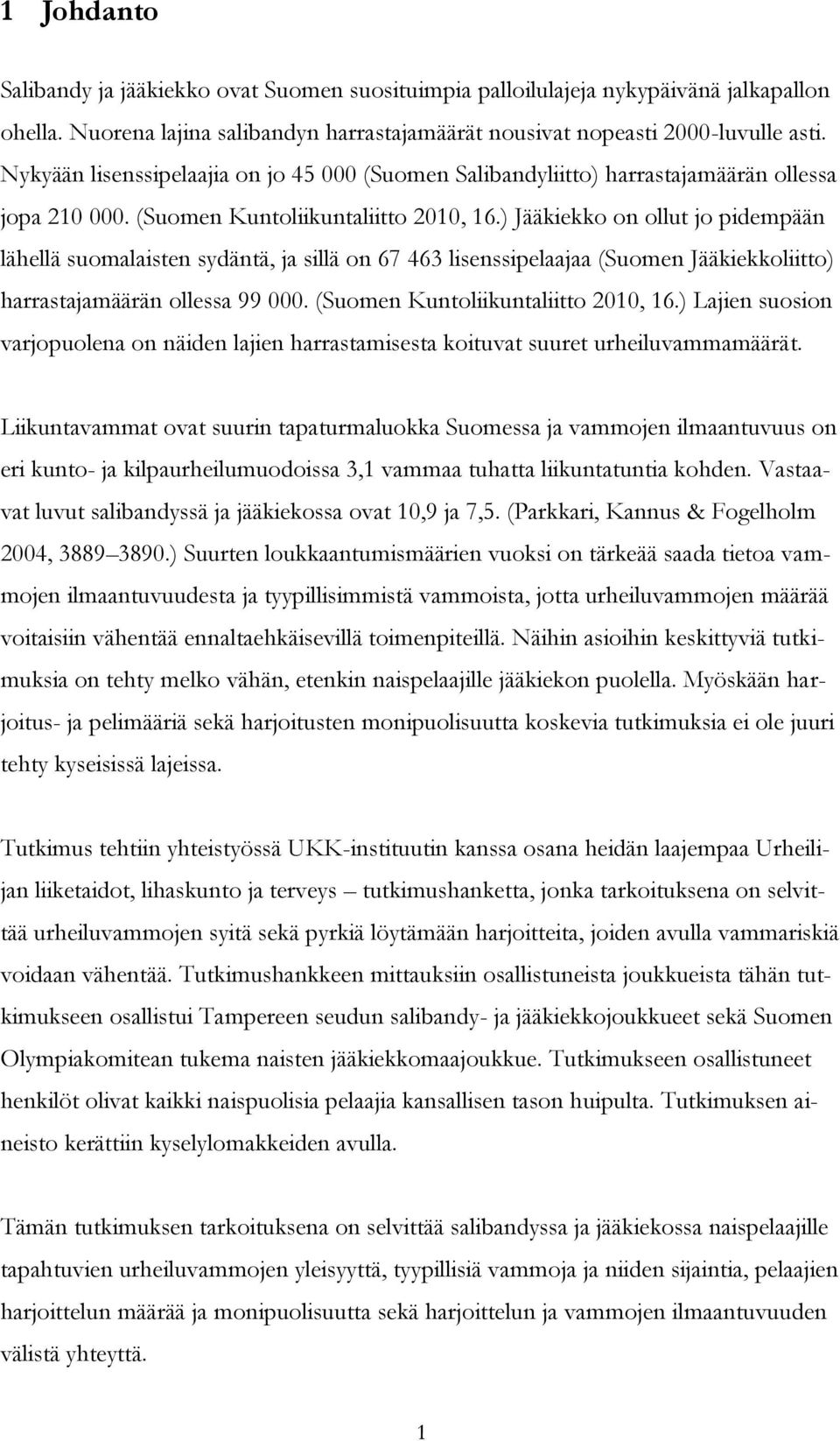 ) Jääkiekko on ollut jo pidempään lähellä suomalaisten sydäntä, ja sillä on 67 463 lisenssipelaajaa (Suomen Jääkiekkoliitto) harrastajamäärän ollessa 99 000. (Suomen Kuntoliikuntaliitto 2010, 16.