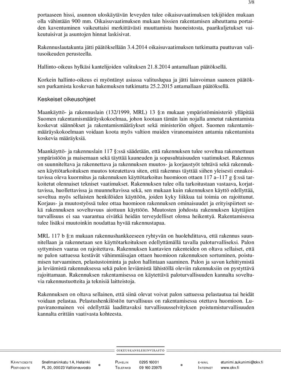 Rakennuslautakunta jätti päätöksellään 3.4.2014 oikaisuvaatimuksen tutkimatta puuttuvan valitusoikeuden perusteella. Hallinto-oikeus hylkäsi kantelijoiden valituksen 21.8.2014 antamallaan päätöksellä.