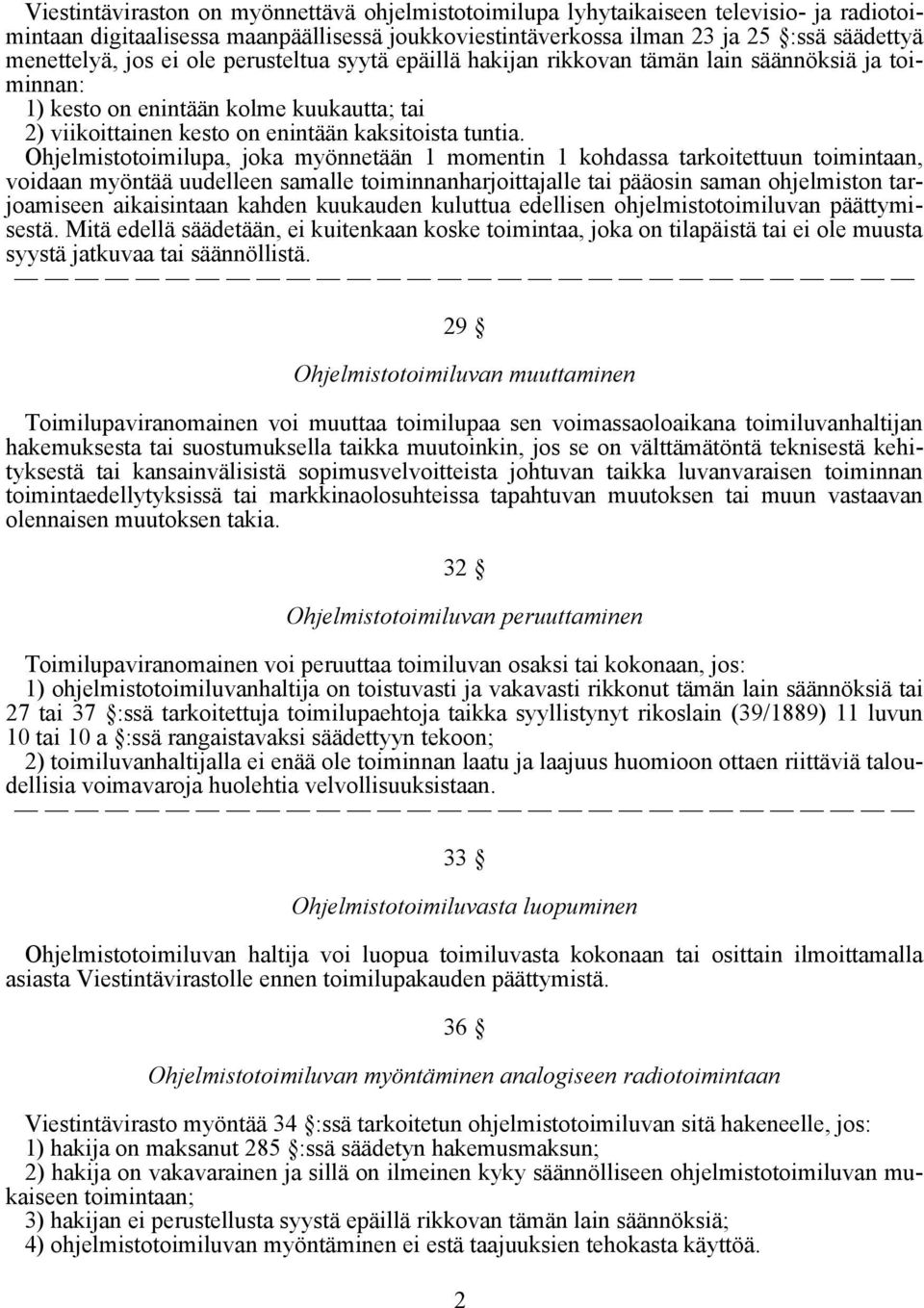 Ohjelmistotoimilupa, joka myönnetään 1 momentin 1 kohdassa tarkoitettuun toimintaan, voidaan myöntää uudelleen samalle toiminnanharjoittajalle tai pääosin saman ohjelmiston tarjoamiseen aikaisintaan