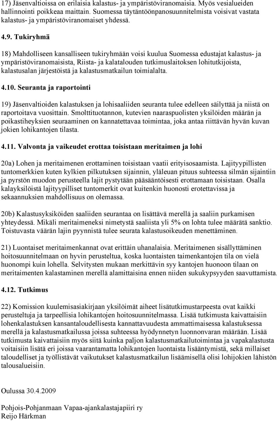 Tukiryhmä 18) Mahdolliseen kansalliseen tukiryhmään voisi kuulua Suomessa edustajat kalastus- ja ympäristöviranomaisista, Riista- ja kalatalouden tutkimuslaitoksen lohitutkijoista, kalastusalan