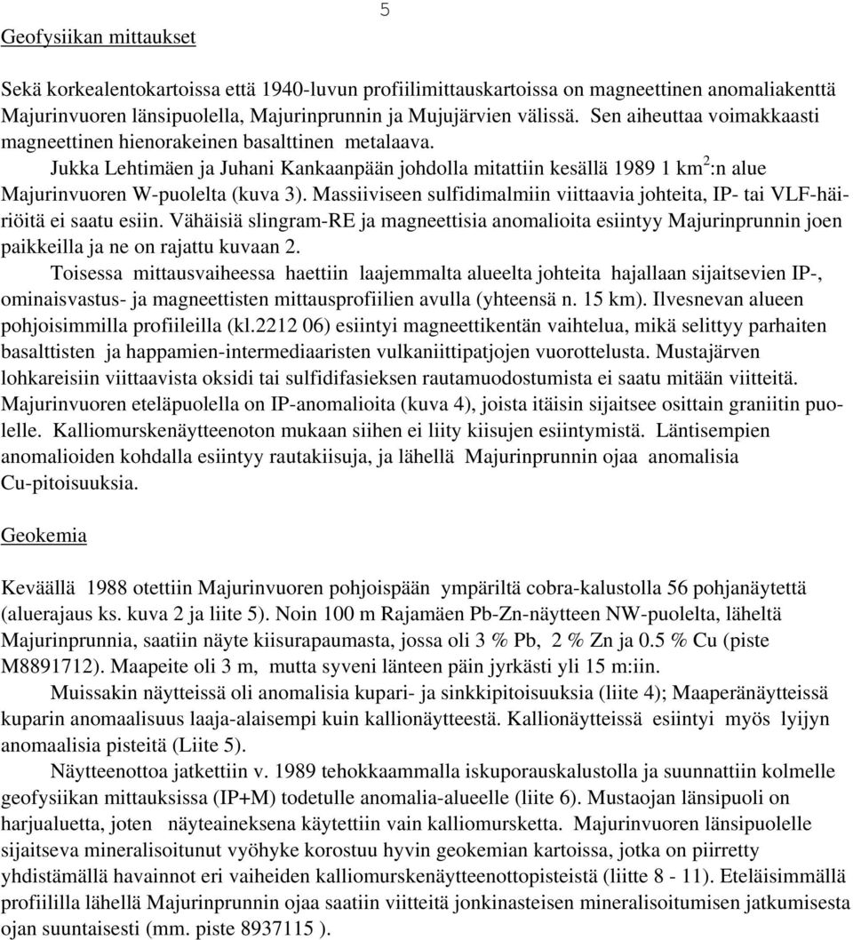 Massiiviseen sulfidimalmiin viittaavia johteita, IP- tai VLF-häiriöitä ei saatu esiin.