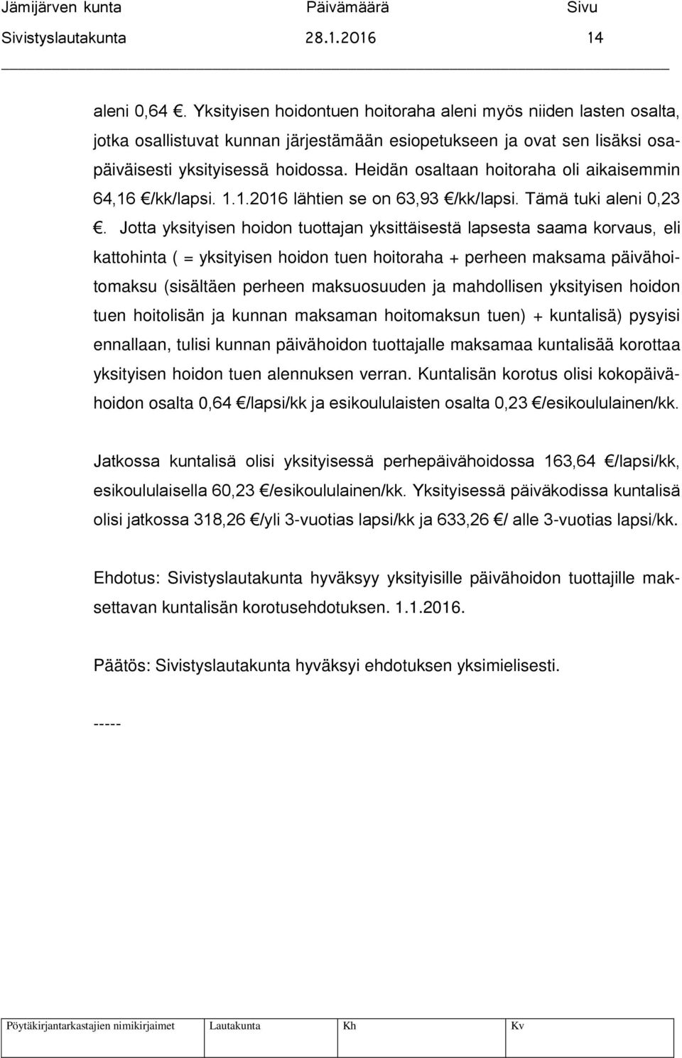 Heidän osaltaan hoitoraha oli aikaisemmin 64,16 /kk/lapsi. 1.1.2016 lähtien se on 63,93 /kk/lapsi. Tämä tuki aleni 0,23.