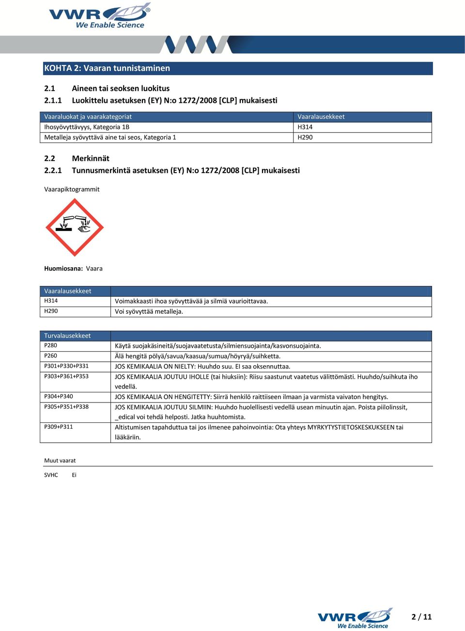 1 Luokittelu asetuksen (EY) N:o 1272/2008 [CLP] mukaisesti Vaaraluokat ja vaarakategoriat Ihosyövyttävyys, Kategoria 1B Metalleja syövyttävä aine tai seos, Kategoria 1 Vaaralausekkeet H314 H290 2.