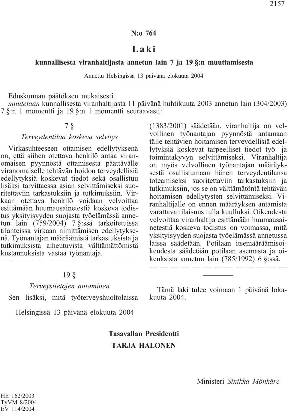 siihen otettava henkilö antaa viranomaisen pyynnöstä ottamisesta päättävälle viranomaiselle tehtävän hoidon terveydellisiä edellytyksiä koskevat tiedot sekä osallistuu lisäksi tarvittaessa asian