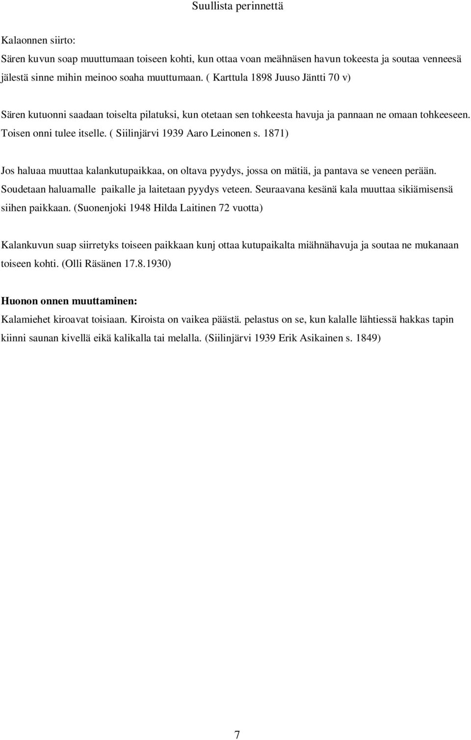 ( Siilinjärvi 1939 Aaro Leinonen s. 1871) Jos haluaa muuttaa kalankutupaikkaa, on oltava pyydys, jossa on mätiä, ja pantava se veneen perään. Soudetaan haluamalle paikalle ja laitetaan pyydys veteen.