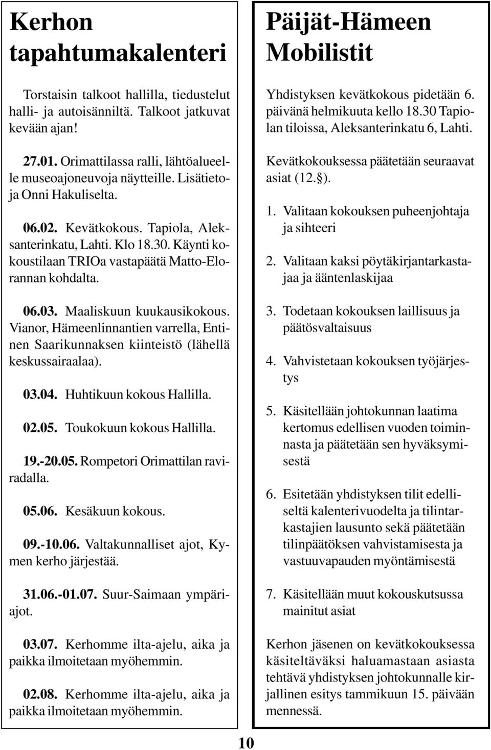 Vianor, Hämeenlinnantien varrella, Entinen Saarikunnaksen kiinteistö (lähellä keskussairaalaa). 03.04. Huhtikuun kokous Hallilla. 02.05. Toukokuun kokous Hallilla. 19.-20.05. Rompetori Orimattilan raviradalla.