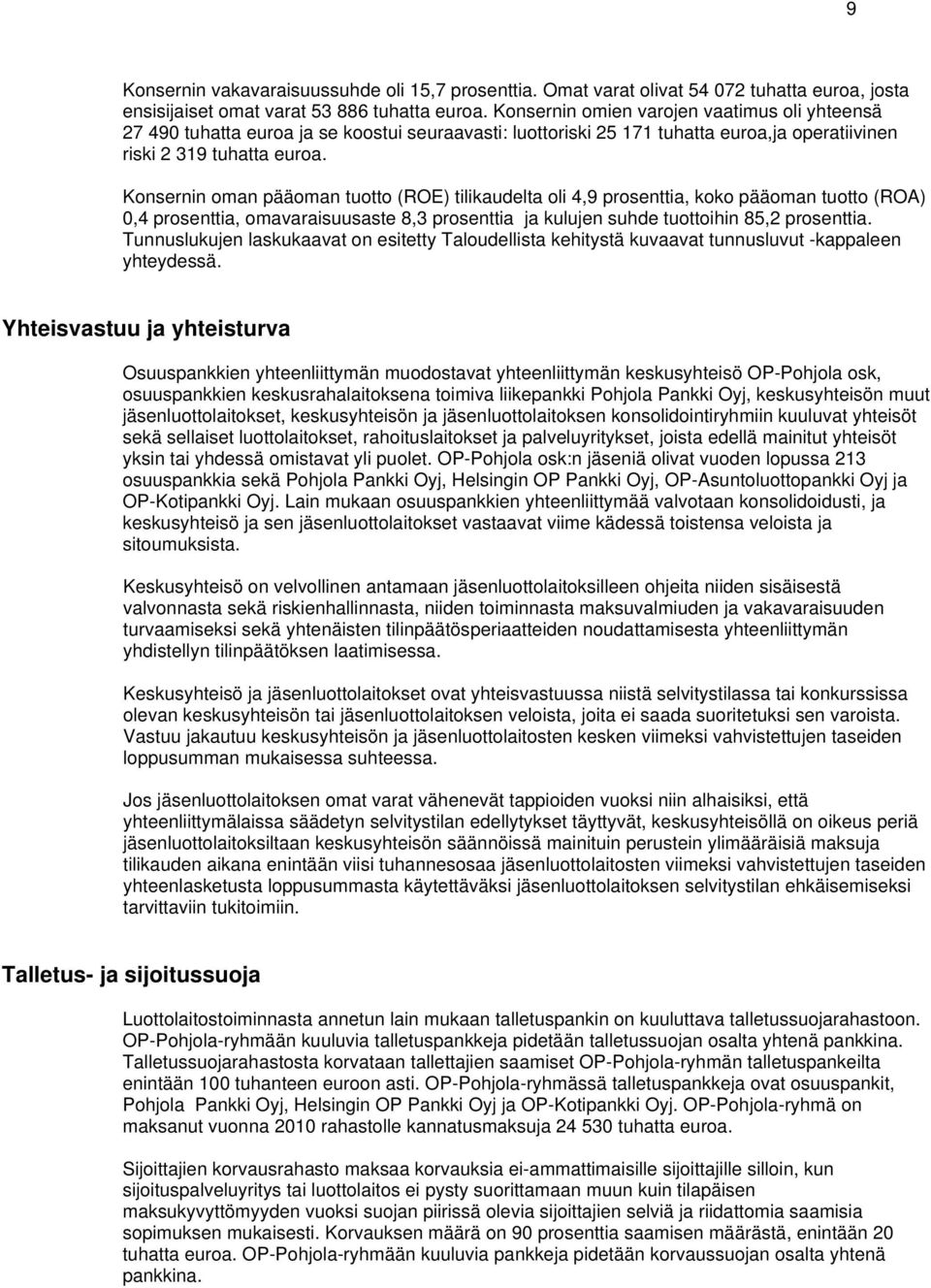 Konsernin oman pääoman tuotto (ROE) tilikaudelta oli 4,9 prosenttia, koko pääoman tuotto (ROA) 0,4 prosenttia, omavaraisuusaste 8,3 prosenttia ja kulujen suhde tuottoihin 85,2 prosenttia.