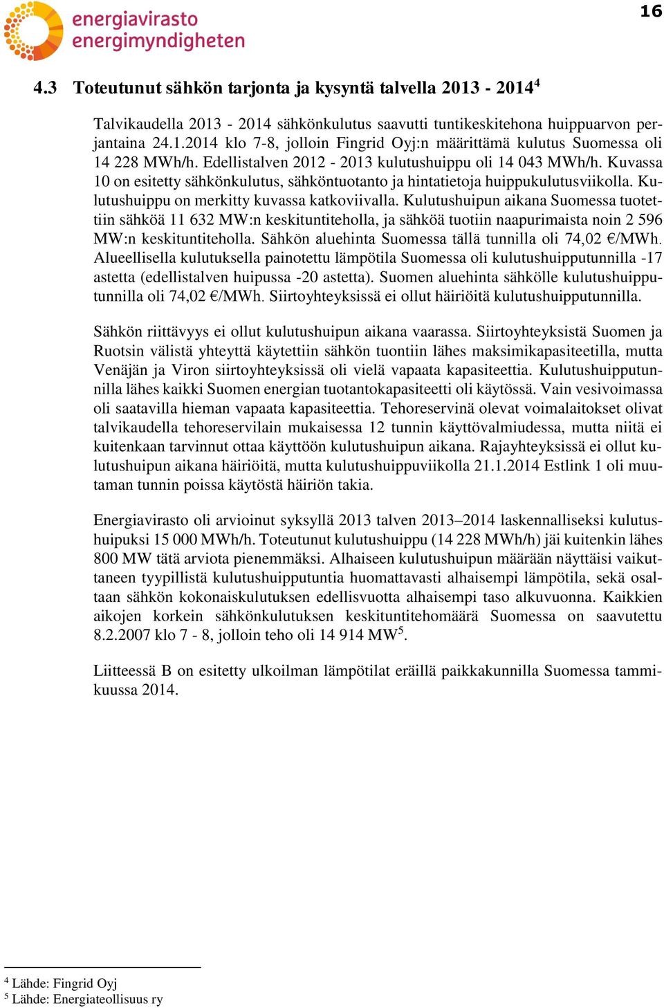 Kulutushuipun aikana Suomessa tuotettiin sähköä 11 632 MW:n keskituntiteholla, ja sähköä tuotiin naapurimaista noin 2 596 MW:n keskituntiteholla.