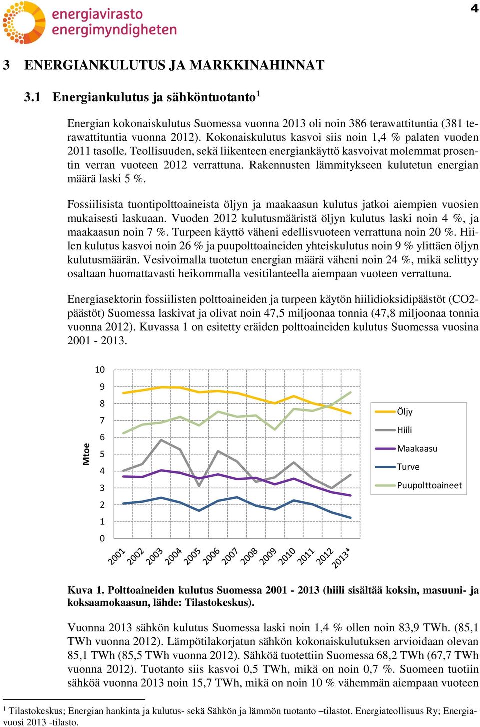 Kokonaiskulutus kasvoi siis noin 1,4 % palaten vuoden 2011 tasolle. Teollisuuden, sekä liikenteen energiankäyttö kasvoivat molemmat prosentin verran vuoteen 2012 verrattuna.