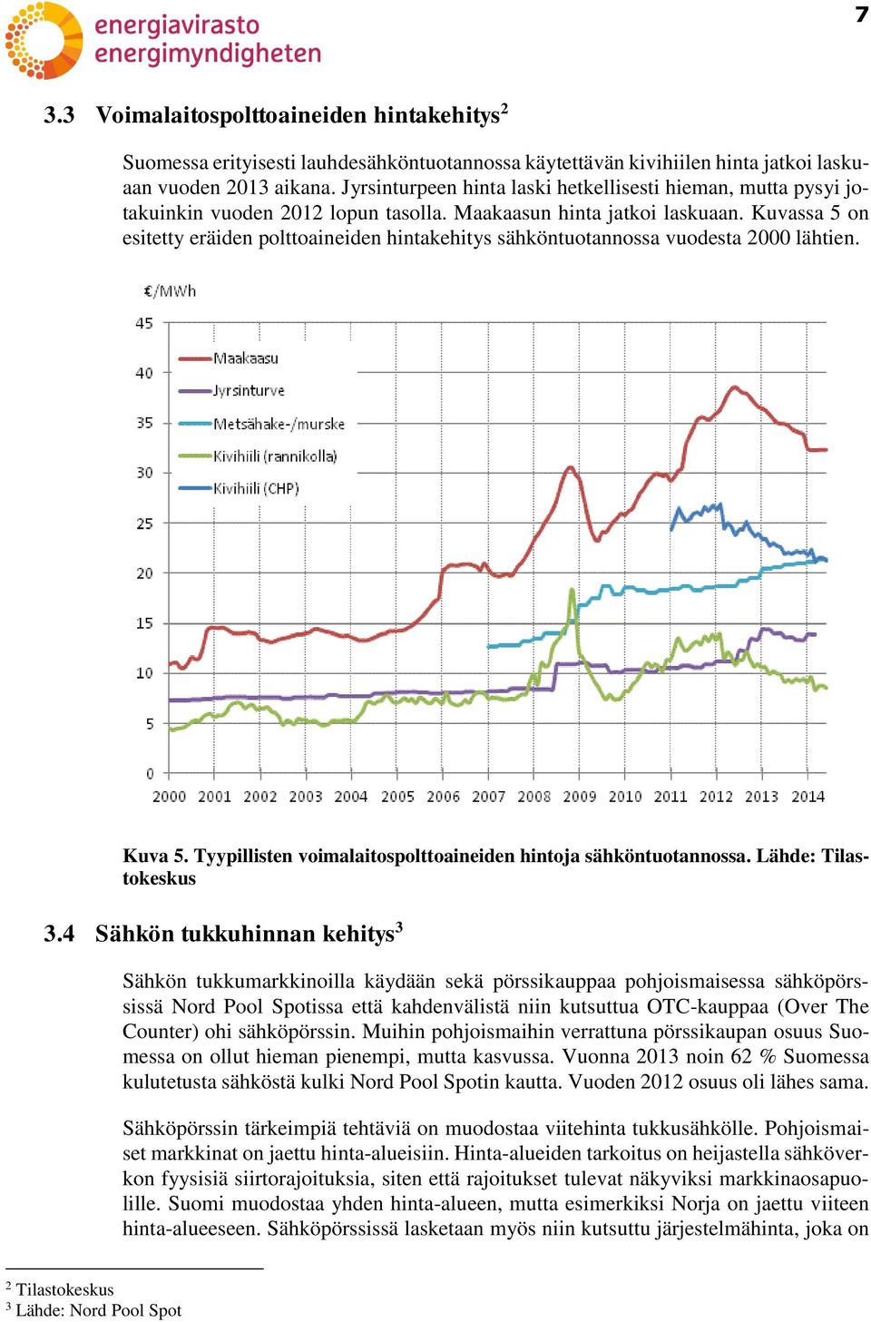 Kuvassa 5 on esitetty eräiden polttoaineiden hintakehitys sähköntuotannossa vuodesta 2000 lähtien. Kuva 5. Tyypillisten voimalaitospolttoaineiden hintoja sähköntuotannossa. Lähde: Tilastokeskus 3.