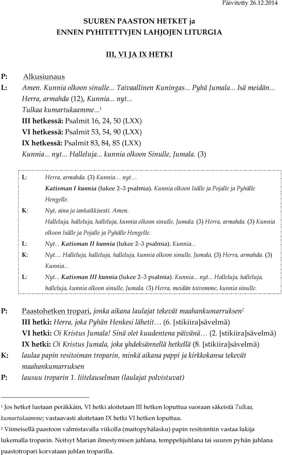 .. 1 III hetkessä: Psalmit 16, 24, 50 (LXX) VI hetkessä: Psalmit 53, 54, 90 (LXX) IX hetkessä: Psalmit 83, 84, 85 (LXX) Kunnia... nyt... Halleluja... kunnia olkoon Sinulle, Jumala.