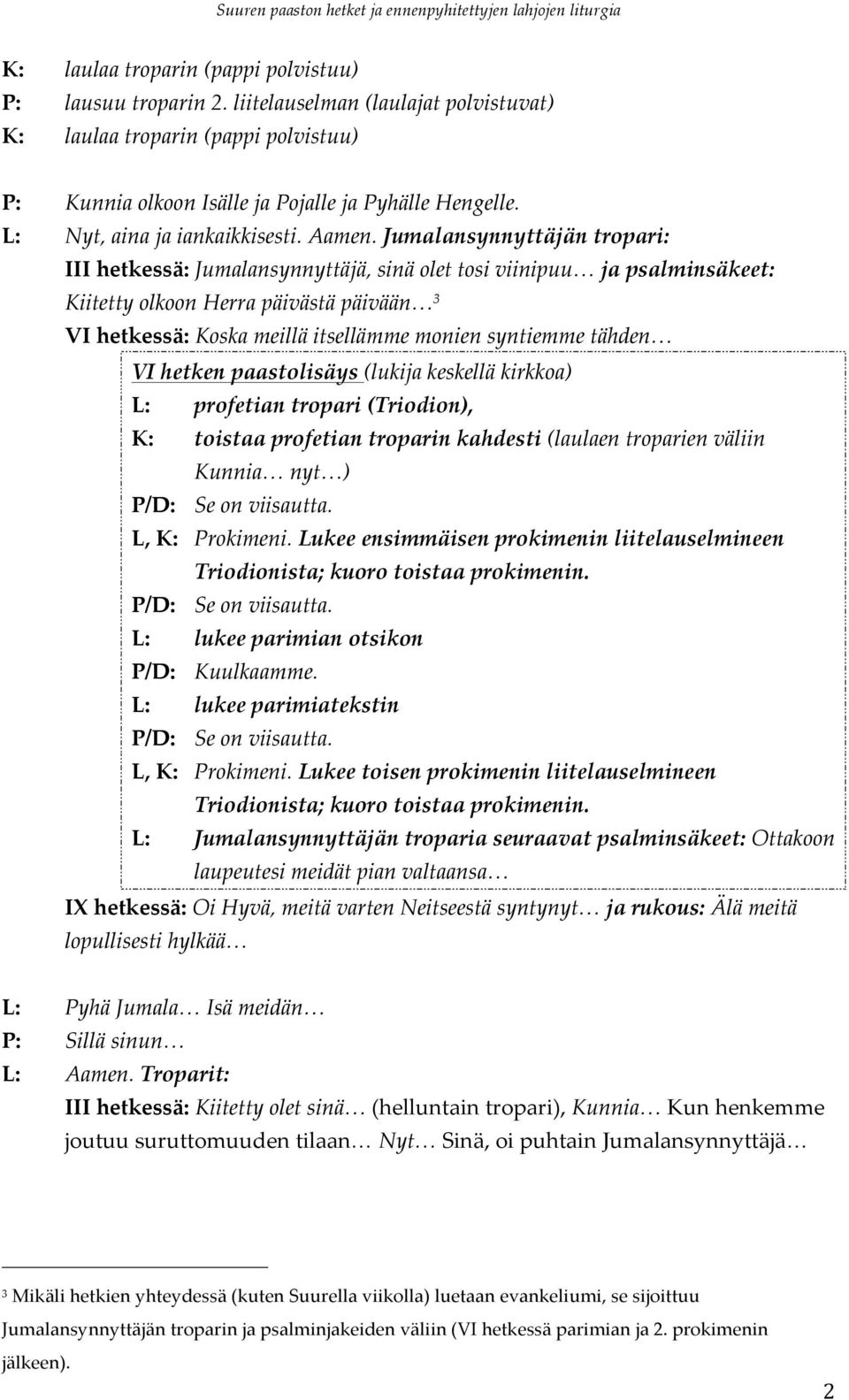 Jumalansynnyttäjän tropari: III hetkessä: Jumalansynnyttäjä, sinä olet tosi viinipuu ja psalminsäkeet: Kiitetty olkoon Herra päivästä päivään 3 VI hetkessä: Koska meillä itsellämme monien syntiemme