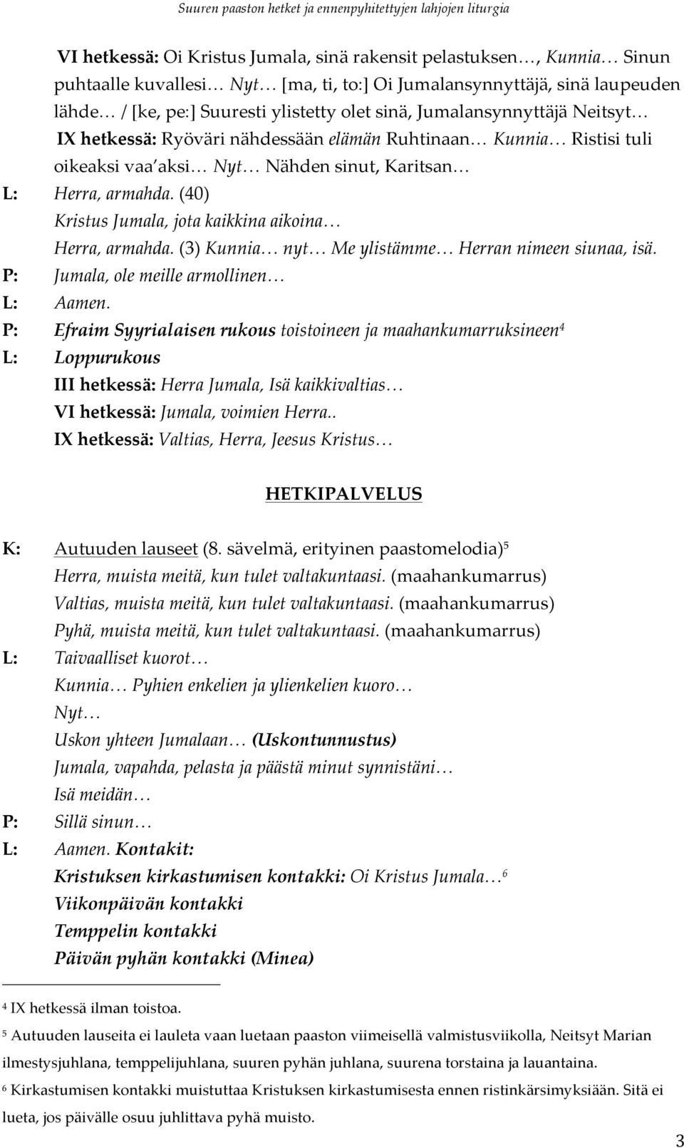 (40) Kristus Jumala, jota kaikkina aikoina Herra, armahda. (3) Kunnia nyt Me ylistämme Herran nimeen siunaa, isä. P: Jumala, ole meille armollinen L: Aamen.