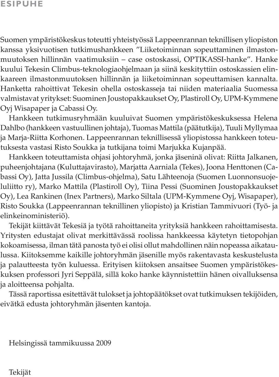 Hanketta rahoittivat Tekesin ohella ostoskasseja tai niiden materiaalia Suomessa valmistavat yritykset: Suominen Joustopakkaukset Oy, Plastiroll Oy, UPM-Kymmene Oyj Wisapaper ja Cabassi Oy.