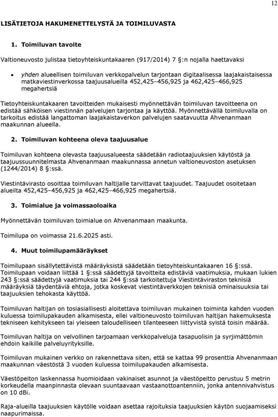 matkaviestinverkossa taajuusalueilla 452,425 456,925 ja 462,425 466,925 megahertsiä Tietoyhteiskuntakaaren tavoitteiden mukaisesti myönnettävän toimiluvan tavoitteena on edistää sähköisen viestinnän