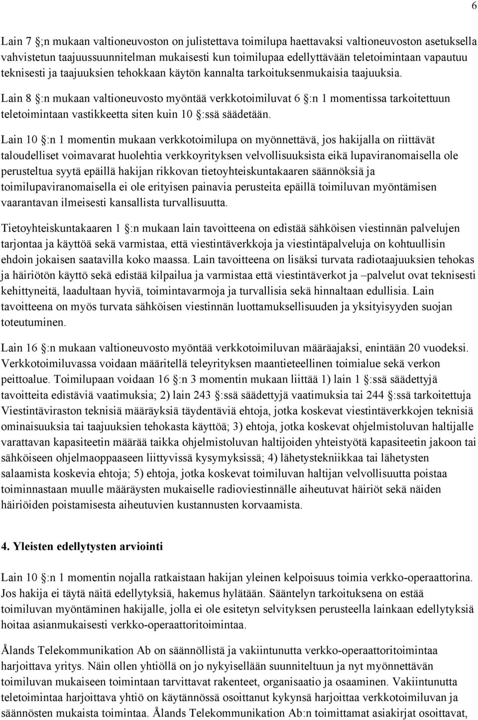 Lain 8 :n mukaan valtioneuvosto myöntää verkkotoimiluvat 6 :n 1 momentissa tarkoitettuun teletoimintaan vastikkeetta siten kuin 10 :ssä säädetään.