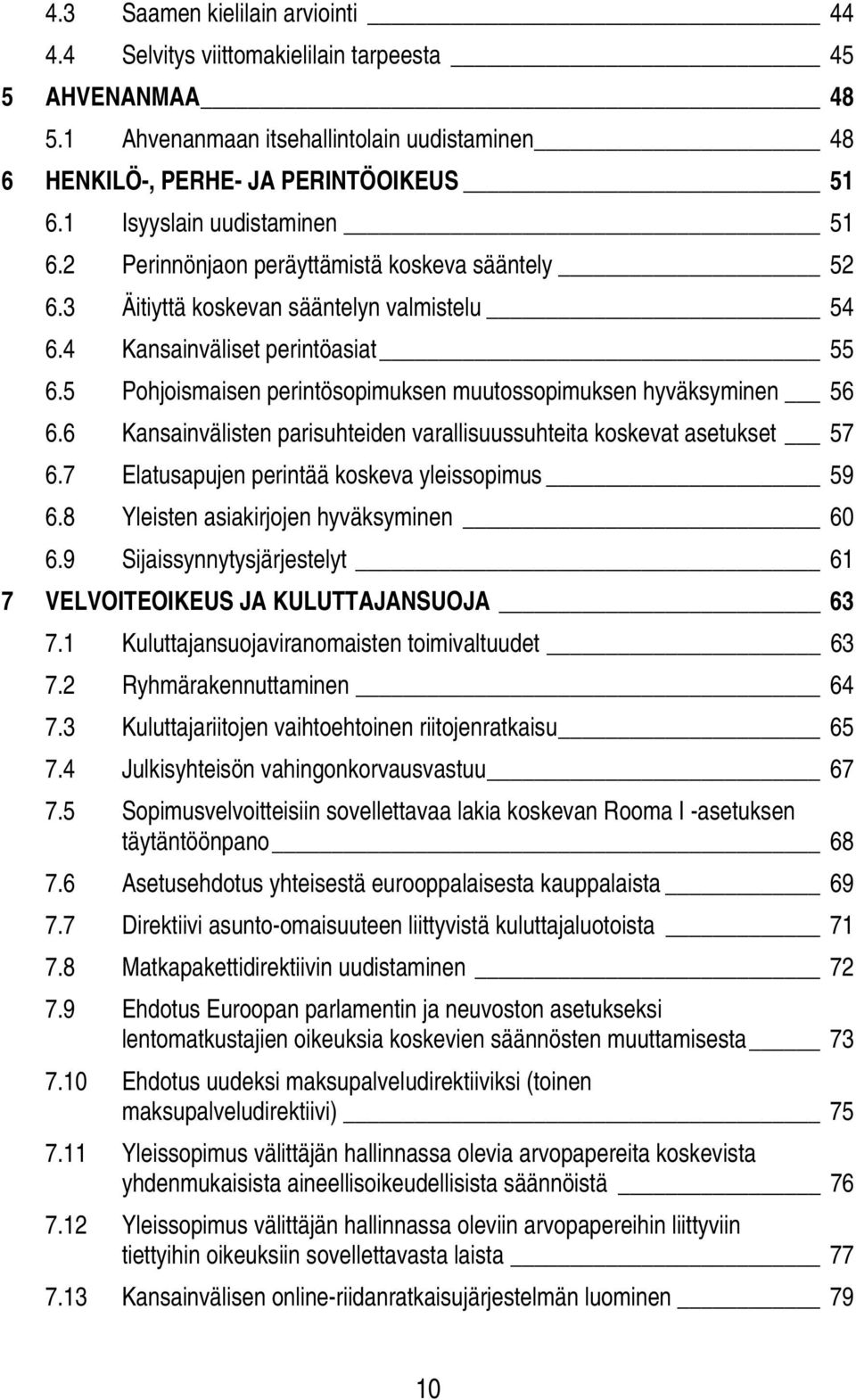 5 Pohjoismaisen perintösopimuksen muutossopimuksen hyväksyminen 56 6.6 Kansainvälisten parisuhteiden varallisuussuhteita koskevat asetukset 57 6.7 Elatusapujen perintää koskeva yleissopimus 59 6.