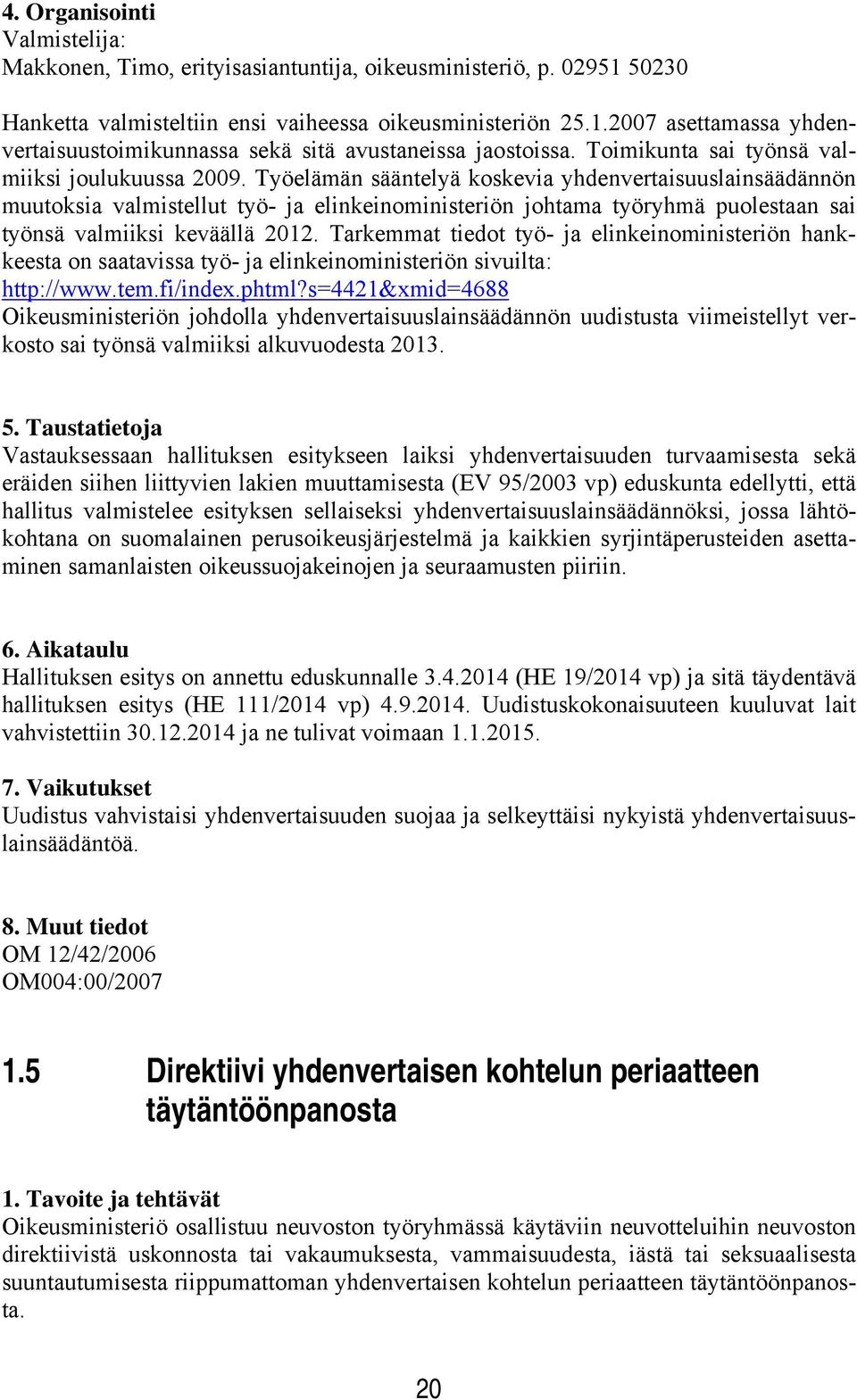 Työelämän sääntelyä koskevia yhdenvertaisuuslainsäädännön muutoksia valmistellut työ- ja elinkeinoministeriön johtama työryhmä puolestaan sai työnsä valmiiksi keväällä 2012.