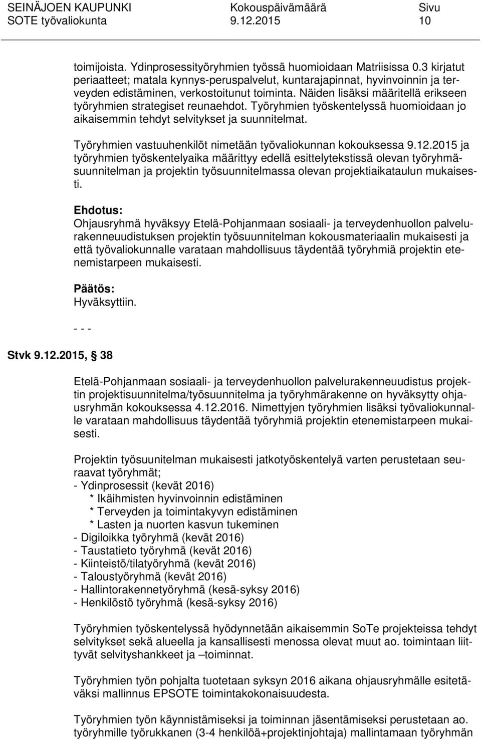 Näiden lisäksi määritellä erikseen työryhmien strategiset reunaehdot. Työryhmien työskentelyssä huomioidaan jo aikaisemmin tehdyt selvitykset ja suunnitelmat.