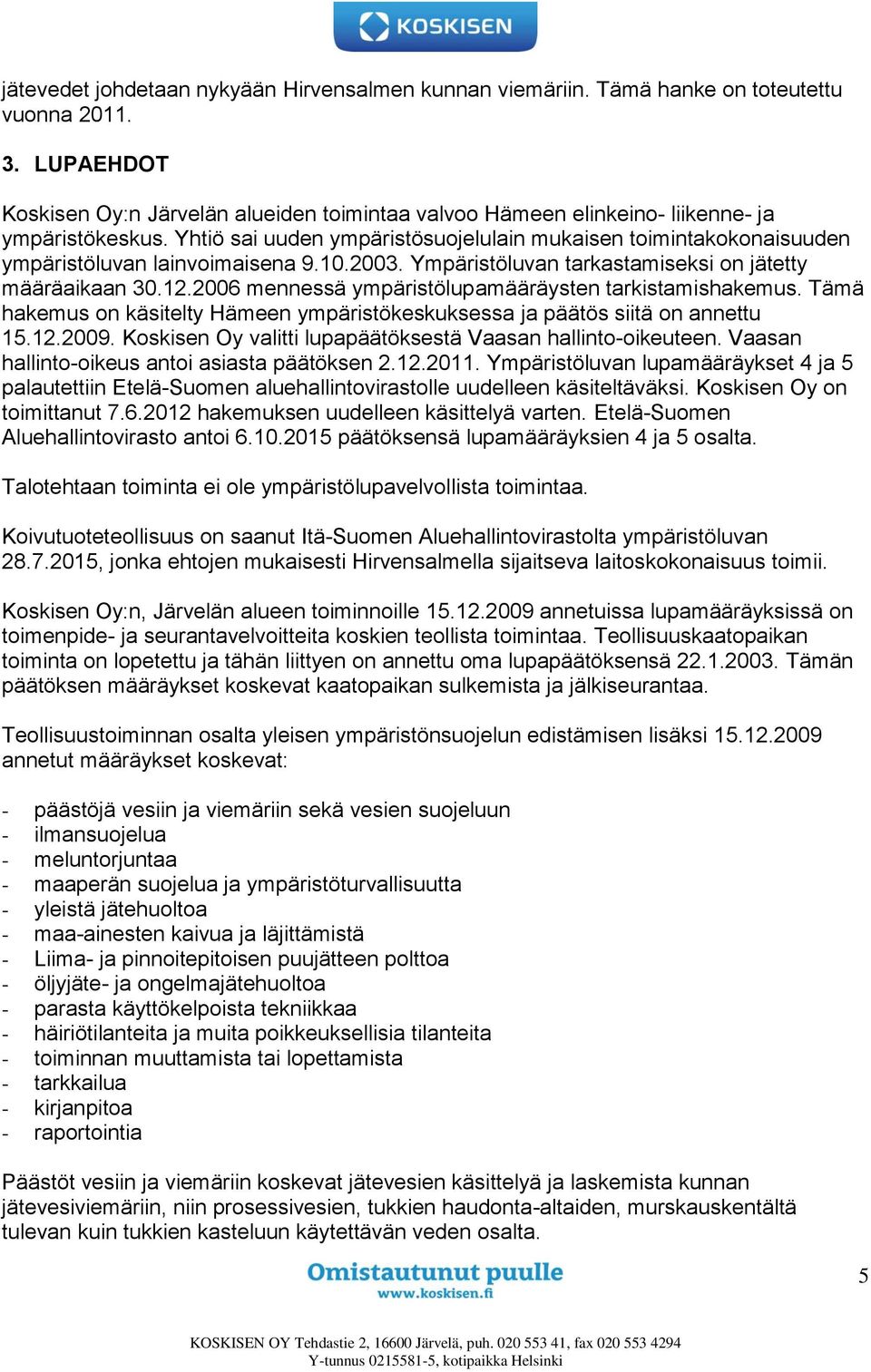 Yhtiö sai uuden ympäristösuojelulain mukaisen toimintakokonaisuuden ympäristöluvan lainvoimaisena 9.10.2003. Ympäristöluvan tarkastamiseksi on jätetty määräaikaan 30.12.