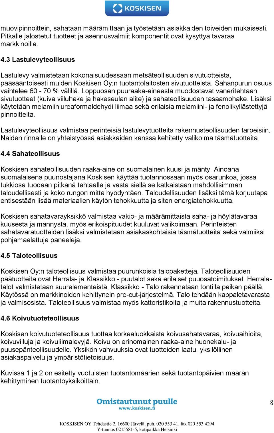 Sahanpurun osuus vaihtelee 60-70 % välillä. Loppuosan puuraaka-aineesta muodostavat vaneritehtaan sivutuotteet (kuiva viiluhake ja hakeseulan alite) ja sahateollisuuden tasaamohake.