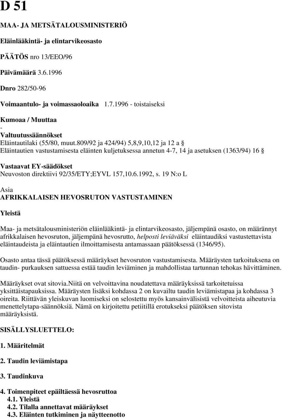 809/92 ja 424/94) 5,8,9,10,12 ja 12 a Eläintautien vastustamisesta eläinten kuljetuksessa annetun 4-7, 14 ja asetuksen (1363/94) 16 Vastaavat EY-säädökset Neuvoston direktiivi 92/35/ETY;EYVL 157,10.6.1992, s.