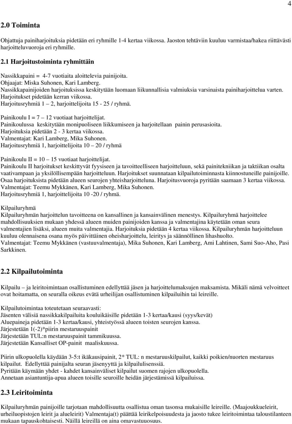 Harjoitusryhmiä 1 2, harjoittelijoita 15-25 / ryhmä. Painikoulu I = 7 12 vuotiaat harjoittelijat. Painikoulussa keskitytään monipuoliseen liikkumiseen ja harjoitellaan painin perusasioita.