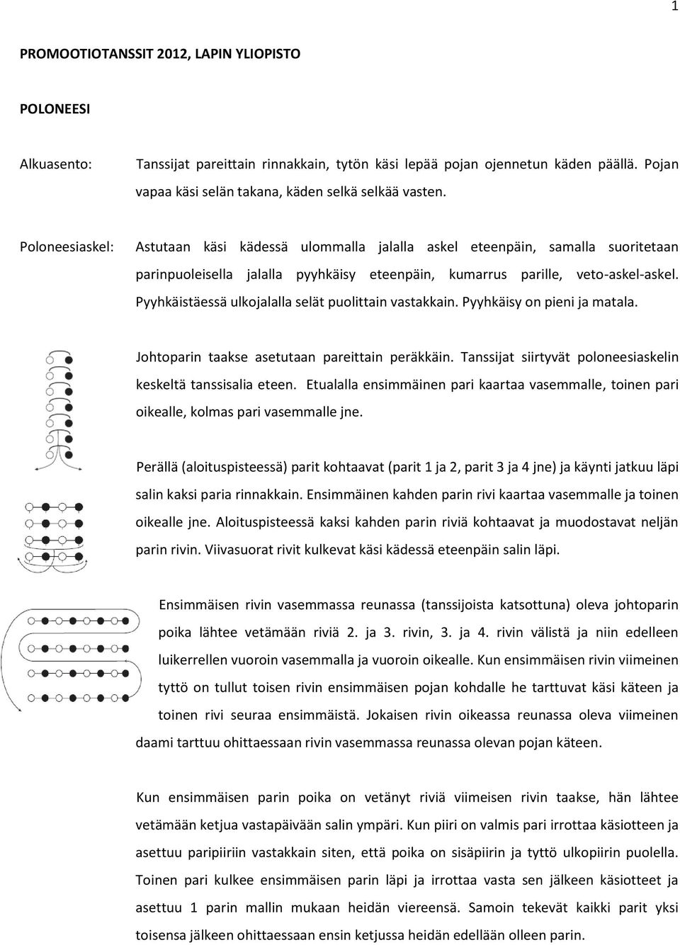 Pyyhkäistäessä ulkojalalla selät puolittain vastakkain. Pyyhkäisy on pieni ja matala. Johtoparin taakse asetutaan pareittain peräkkäin. Tanssijat siirtyvät poloneesiaskelin keskeltä tanssisalia eteen.