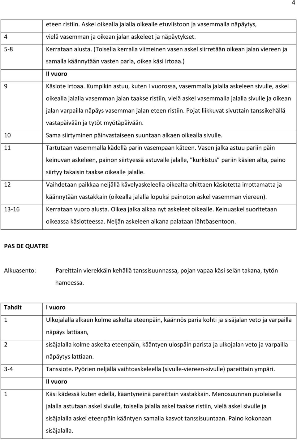 Kumpikin astuu, kuten I vuorossa, vasemmalla jalalla askeleen sivulle, askel oikealla jalalla vasemman jalan taakse ristiin, vielä askel vasemmalla jalalla sivulle ja oikean jalan varpailla näpäys