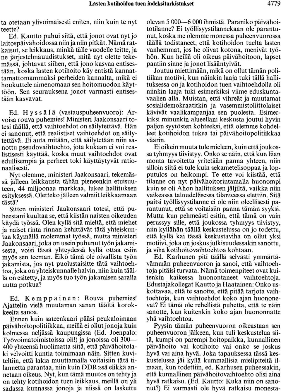 kannattamattomammaksi perheiden kannalta, mikä ei houkuttele nimenomaan sen hoitomuodon käyttöön. Sen seurauksena jonot varmasti entisestään kasvavat. Ed.