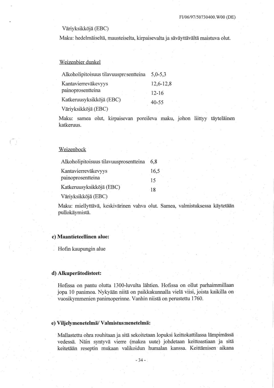 Weizenbock Alkoholipitoisuus tilavuusprosentteina 6,8 Kantavierreväkevyys 16,5, <- -.,, Maku: miellyttävä, keskivärinen vahva olut. Samea, valmistuksessa käytetään pullokäymistä.