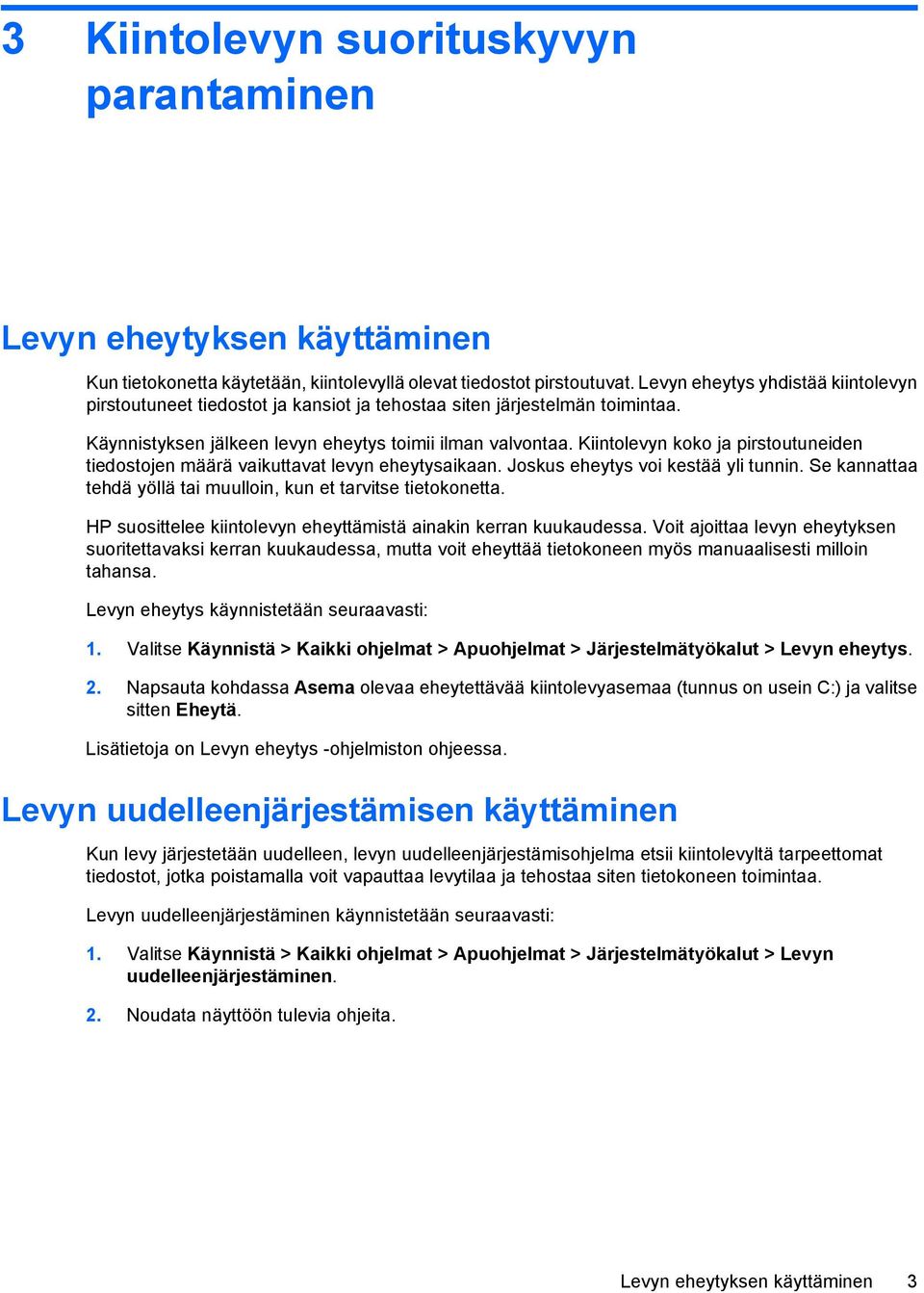 Kiintolevyn koko ja pirstoutuneiden tiedostojen määrä vaikuttavat levyn eheytysaikaan. Joskus eheytys voi kestää yli tunnin. Se kannattaa tehdä yöllä tai muulloin, kun et tarvitse tietokonetta.