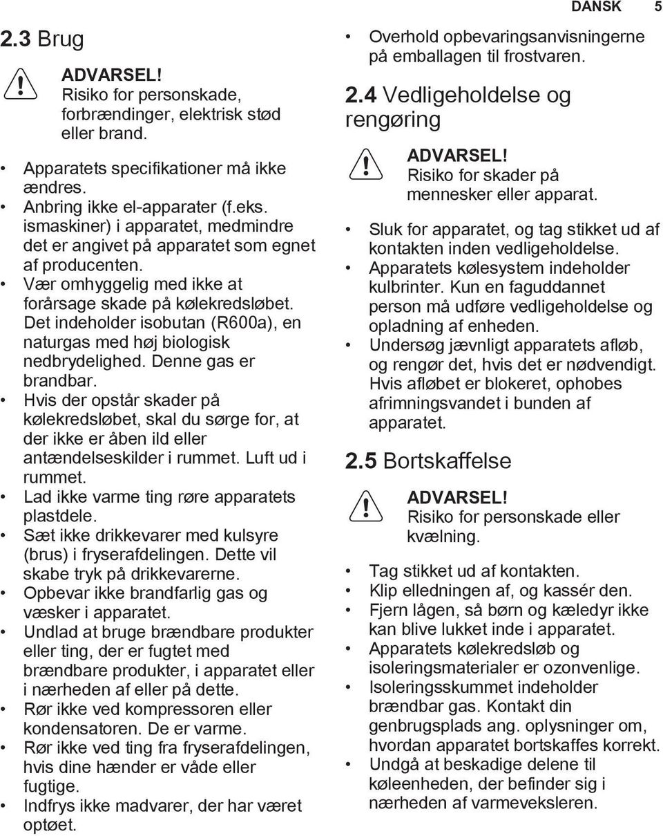 Det indeholder isobutan (R600a), en naturgas med høj biologisk nedbrydelighed. Denne gas er brandbar.