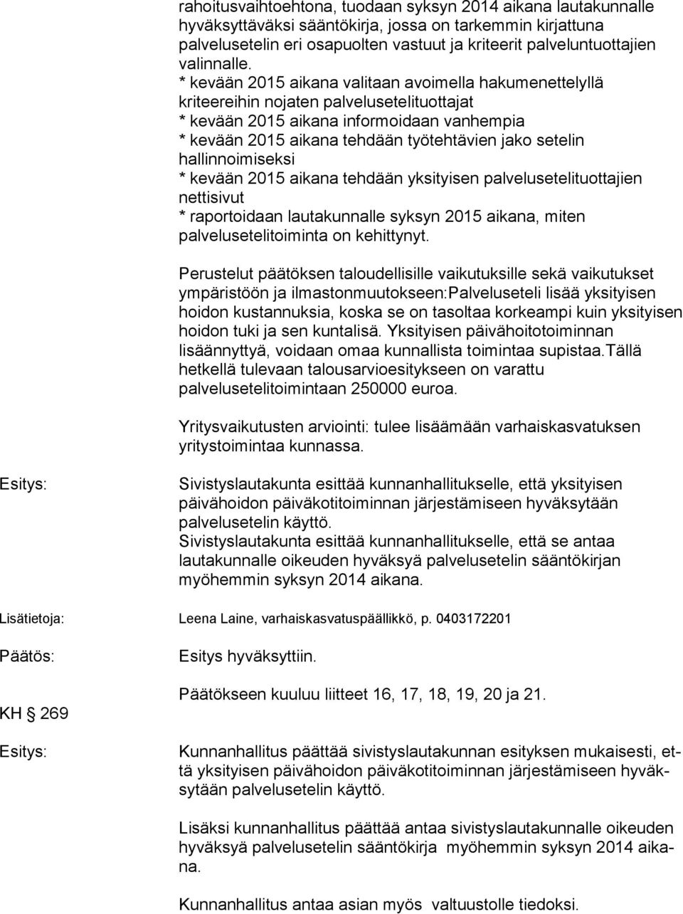 * kevään 2015 aikana valitaan avoimella hakumenettelyllä kriteereihin nojaten palvelusetelituottajat * kevään 2015 aikana informoidaan vanhempia * kevään 2015 aikana tehdään työtehtävien jako setelin