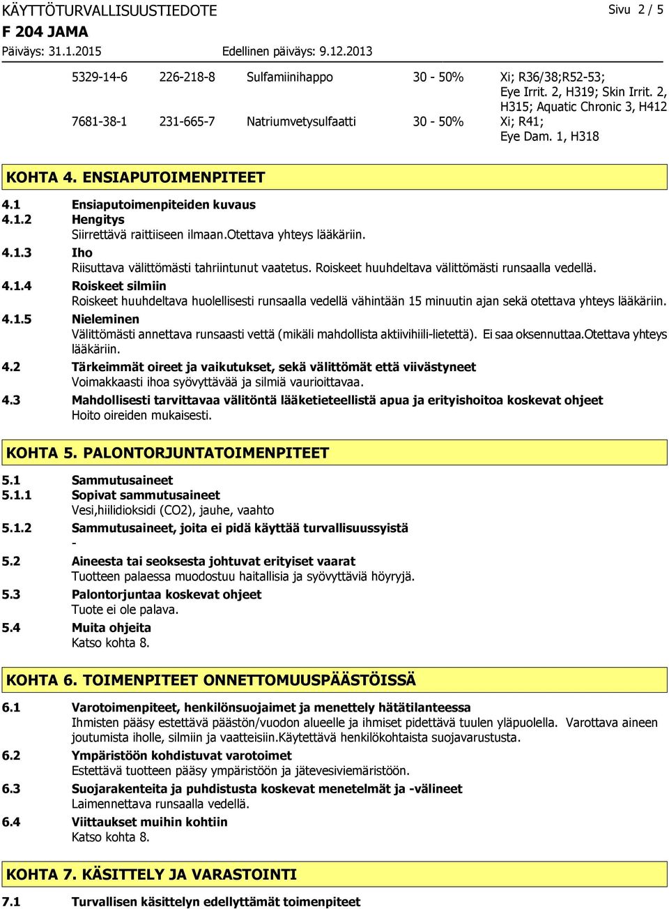 otettava yhteys lääkäriin. 4.1.3 Iho Riisuttava välittömästi tahriintunut vaatetus. Roiskeet huuhdeltava välittömästi runsaalla vedellä. 4.1.4 Roiskeet silmiin Roiskeet huuhdeltava huolellisesti runsaalla vedellä vähintään 15 minuutin ajan sekä otettava yhteys lääkäriin.