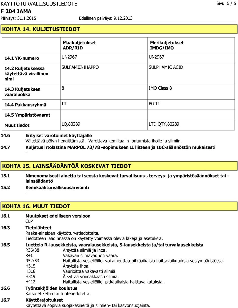 5 Ympäristövaarat Muut tiedot LQ,80289 LTD QTY,80289 14.6 Erityiset varotoimet käyttäjälle Vältettävä pölyn hengittämistä. Varottava kemikaalin joutumista iholle ja silmiin. 14.7 Kuljetus irtolastina MARPOL 73/78 sopimuksen II liitteen ja IBCsäännöstön mukaisesti KOHTA 15.