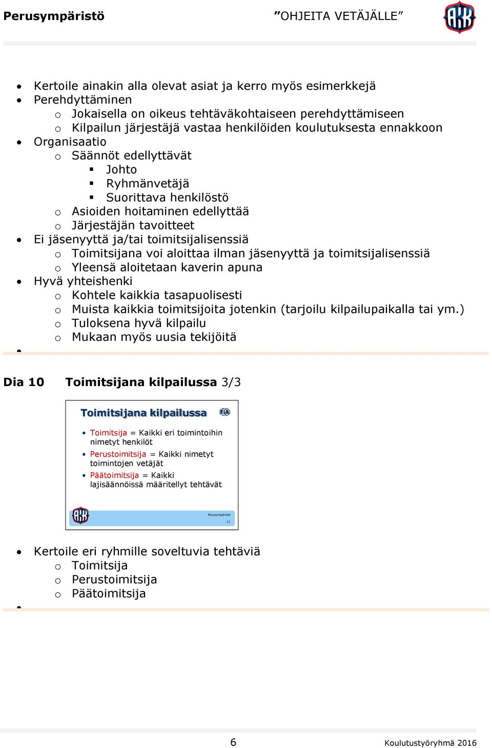 Toimitsijana voi aloittaa ilman jäsenyyttä ja toimitsijalisenssiä o Yleensä aloitetaan kaverin apuna Hyvä yhteishenki o Kohtele kaikkia tasapuolisesti o Muista kaikkia toimitsijoita jotenkin