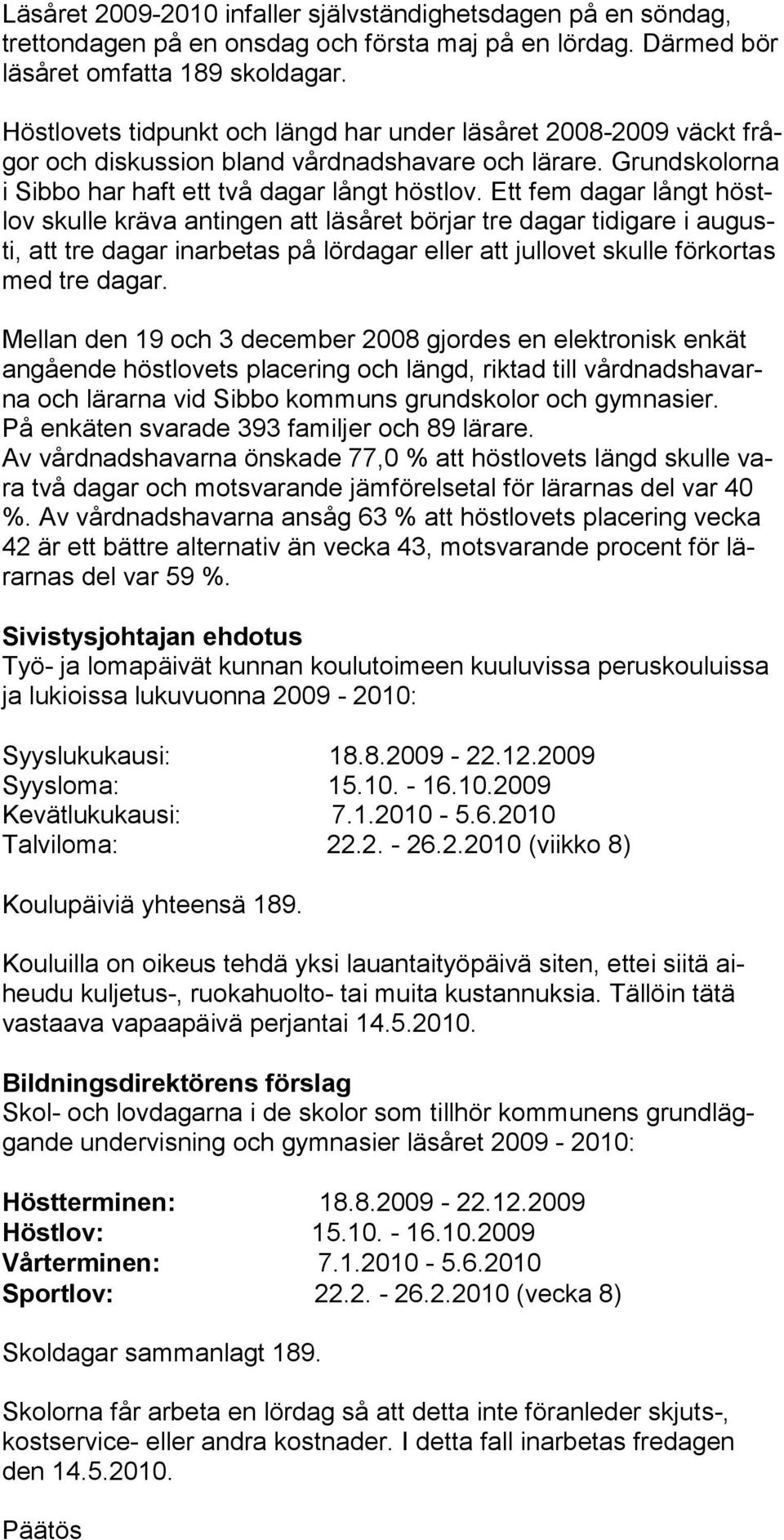 Ett fem dagar långt höstlov skulle kräva antingen att läsåret börjar tre dagar tidigare i augusti, att tre dagar inarbetas på lördagar eller att jullovet skulle förkortas med tre dagar.