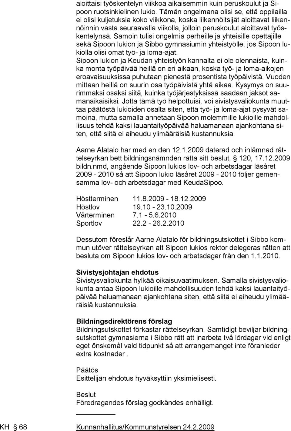 Samoin tulisi ongelmia perheille ja yhteisille opettajille sekä Sipoon lukion ja Sibbo gymnasiumin yhteistyölle, jos Sipoon lukiolla olisi omat työ- ja loma-ajat.