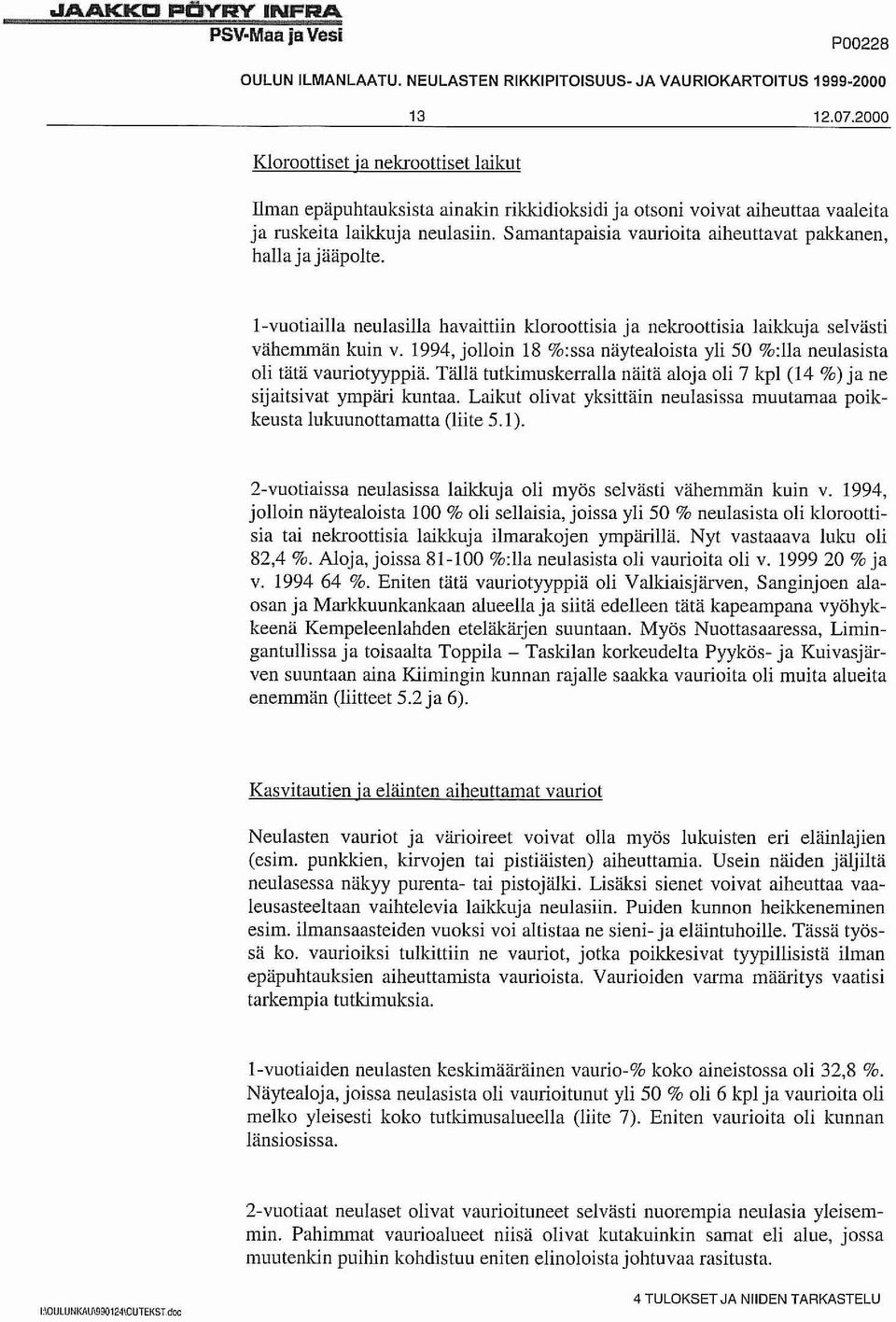 Samantapaisia vaurioita aiheuttavat pakkanen, halla ja jääpolte. I-vuotiailla neulasilla havaittiin k1oroottisia ja nekroottisia laikkuja selvästi vähemmän kuin v.