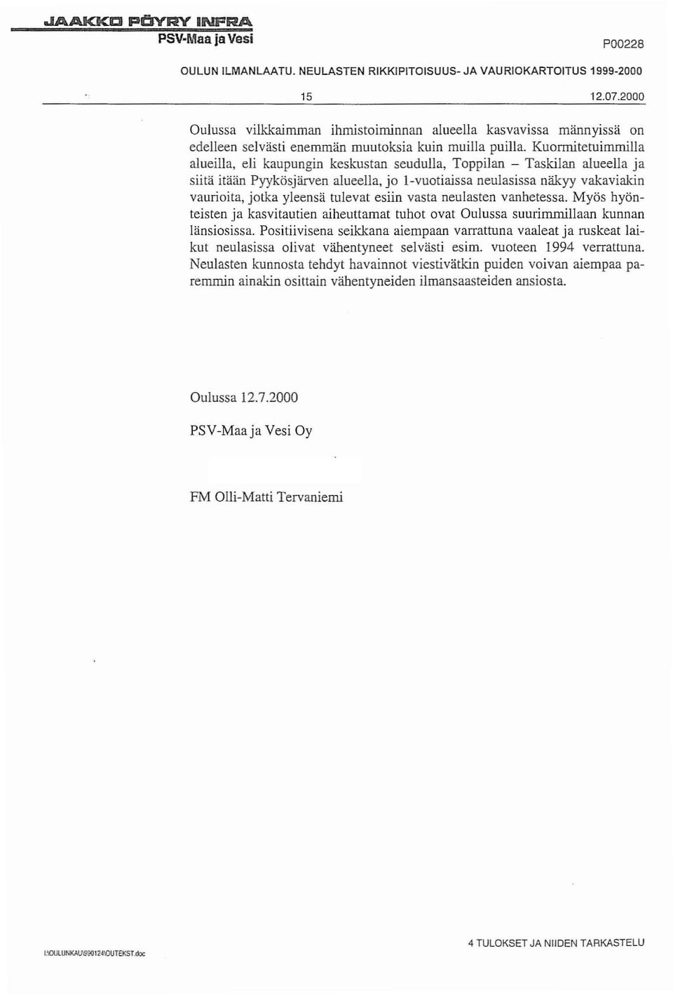 Kuormitetuimmilla alueilla, eli kaupungin keskustan seudulla, Toppilan - Taskilan alueella ja siitä itään Pyykösjärven alueella, jo 1-vuotiaissa neulasissa näkyy vakaviakin vaurioita, jotka yleensä