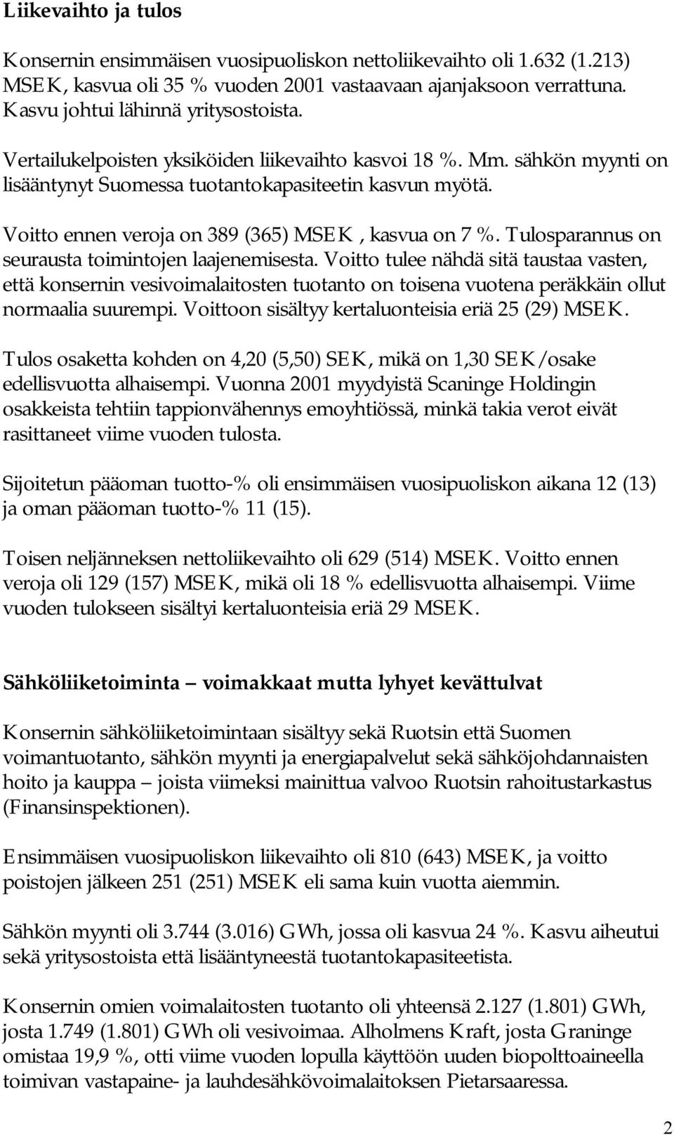 Tulosparannus on seurausta toimintojen laajenemisesta. Voitto tulee nähdä sitä taustaa vasten, että konsernin vesivoimalaitosten tuotanto on toisena vuotena peräkkäin ollut normaalia suurempi.