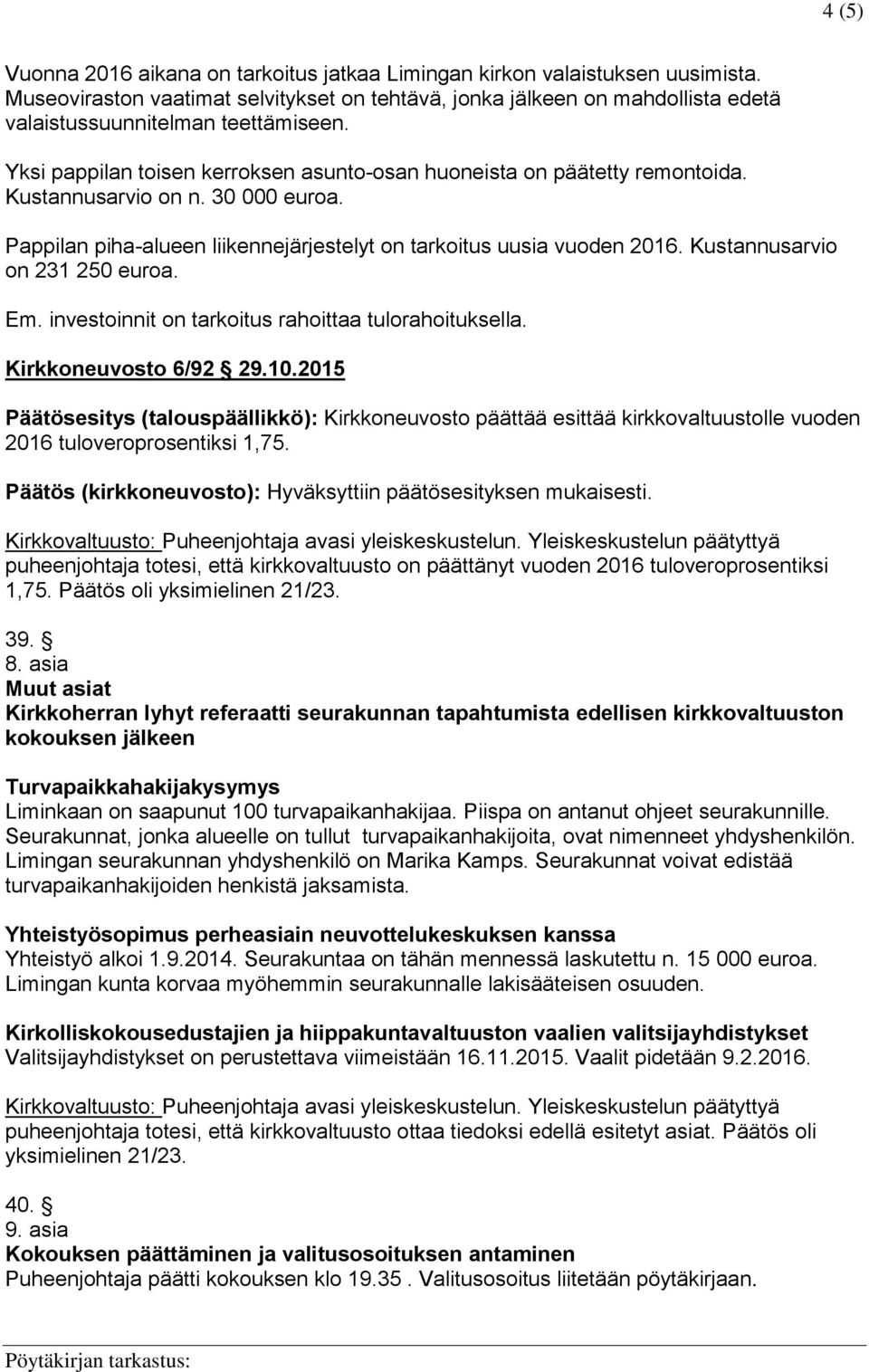 Kustannusarvio on n. 30 000 euroa. Pappilan piha-alueen liikennejärjestelyt on tarkoitus uusia vuoden 2016. Kustannusarvio on 231 250 euroa. Em. investoinnit on tarkoitus rahoittaa tulorahoituksella.