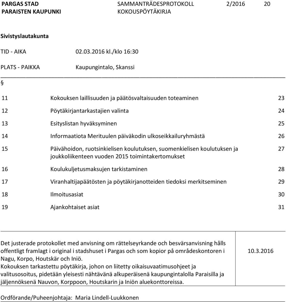 Merituulen päiväkodin ulkoseikkailuryhmästä 26 15 Päivähoidon, ruotsinkielisen koulutuksen, suomenkielisen koulutuksen ja joukkoliikenteen vuoden 2015 toimintakertomukset 27 16 Koulukuljetusmaksujen