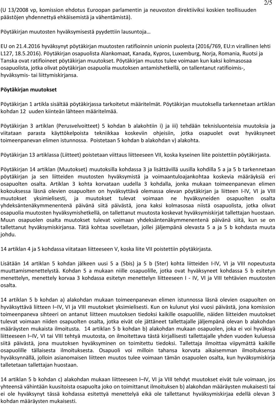 Pöytäkirjan osapuolista Alankomaat, Kanada, Kypros, Luxemburg, Norja, Romania, Ruotsi ja Tanska ovat ratifioineet pöytäkirjan muutokset.