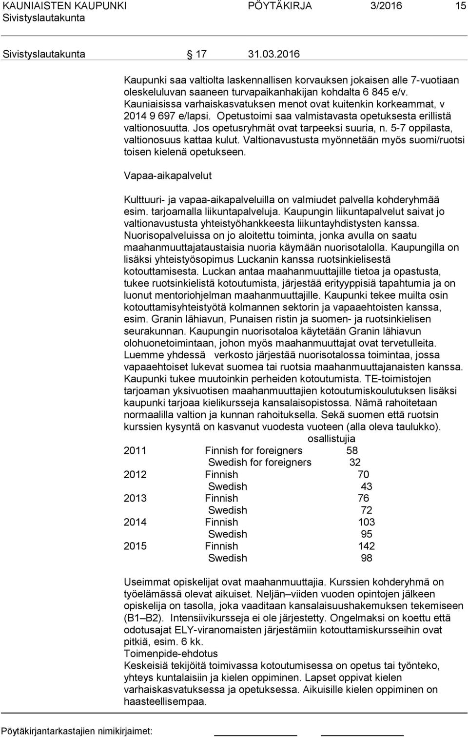 5-7 oppilasta, valtionosuus kattaa kulut. Valtionavustusta myönnetään myös suomi/ruotsi toisen kielenä opetukseen.